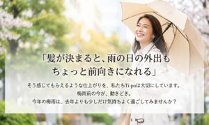 梅雨のうねり・広がりから大人の髪を解放する。梅雨時期の髪のお悩みはHair make Ti-po（ティーポ）におかませ下さい。